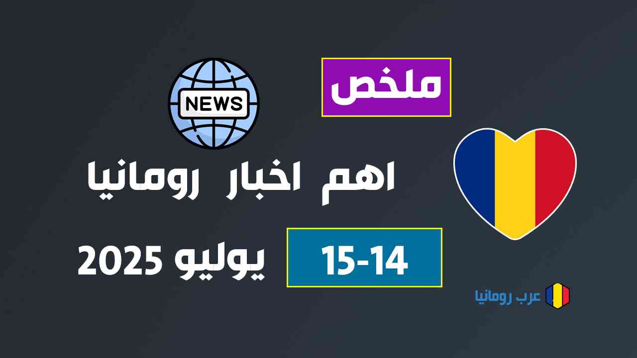 ملخص أهم أخبار رومانيا اليوم (15 يوليو 2025) والأمس (14 يوليو 2025)