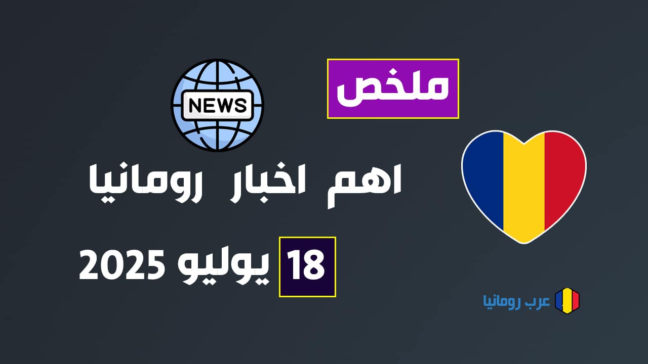 ملخص لأهم الأخبار الرومانية ليوم 18 يوليو 2025
