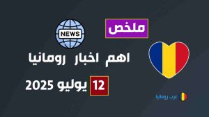 موجز اخبار رومانيا لهذا اليوم 12 يوليو 2025